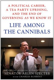 Life Among the Cannibals: A Political Career, a Tea Party Uprising, and the End of Governing As We Know It