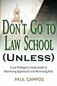 Don't Go To Law School (Unless): A Law Professor's Inside Guide to Maximizing Opportunity and Minimizing Risk