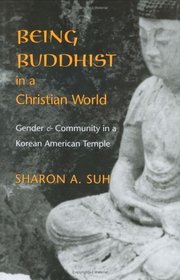 Being Buddhist in a Christian World: Gender and Community in a Korean American Temple (American Ethnic and Cultural Studies Series)