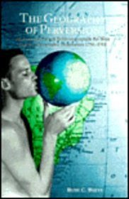 The Geography of Perversion/desire: European Etiologies of Male-to-male Sexual Behaviour Outside the West and the Construction of Modern Homosexuality 1750-1918 (Lesbian and Gay Studies)