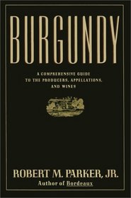 BURGUNDY : A COMPREHENSIVE GUIDE TO THE PRODUCERS, APPELLATIONS, AND WINES