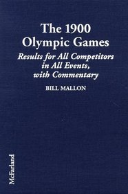 The 1900 Olympic Games: Results for All Competitors in Al Events, With Commentary (Results of the Early Modern Olympics/Bill Mallon, 2)
