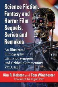 Science Fiction, Fantasy and Horror Film Sequels, Series and Remakes: An Illustrated Filmography with Plot Synopses and Critical Commentary, Volume I
