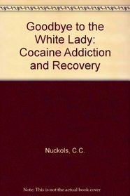 Goodbye to the White Lady: Cocaine Addiction & Recovery : A Case of Hesitation, Heartache, and Renewal