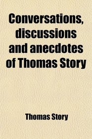 Conversations, discussions and anecdotes of Thomas Story