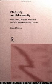 Maturity and Modernity: Nietzsche, Weber, Foucault, and the Ambivalence of Reason