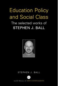 Education Policy and Social Class: The Selected Works of Stephen Ball (World Library of Educationalists)