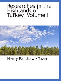 Researches in the Highlands of Turkey, Volume I