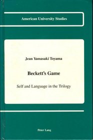 Beckett's Game: Self and Language in the Trilogy (American University Studies Series II, Romance Languages and Literature)