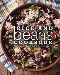 Rice and Beans Cookbook: Rice Recipes and Bean Recipes in One Timeless Catalog