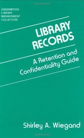 Library Records: A Retention and Confidentiality Guide (Libraries Unlimited Library Management Collection)