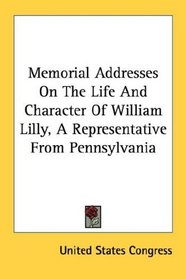 Memorial Addresses On The Life And Character Of William Lilly, A Representative From Pennsylvania
