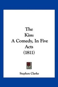 The Kiss: A Comedy, In Five Acts (1811)