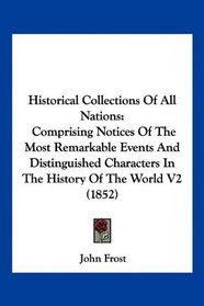 Historical Collections Of All Nations: Comprising Notices Of The Most Remarkable Events And Distinguished Characters In The History Of The World V2 (1852)