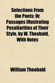 Selections From the Poets; Or, Passages Illustrating Peculiarities of Their Style, by W. Theobald, With Notes