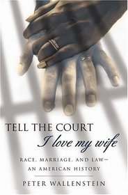 Tell the Court I Love My Wife : Race, Marriage, and Law--An American History