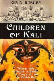 Children of Kali : Through India in Search of Bandits, the Thug Cult, and the British Raj