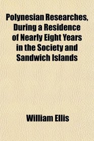 Polynesian Researches, During a Residence of Nearly Eight Years in the Society and Sandwich Islands
