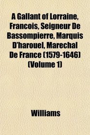 A Gallant of Lorraine, Franois, Seigneur De Bassompierre, Marquis D'harouel, Marechal De France (1579-1646) (Volume 1)