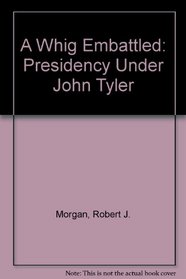A Whig Embattled: The Presidency Under John Tyler