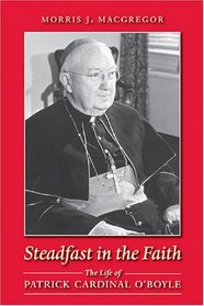 Steadfast In The Faith: The Life Of Patrick Cardinal O'boyle