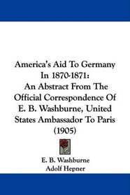 America's Aid To Germany In 1870-1871: An Abstract From The Official Correspondence Of E. B. Washburne, United States Ambassador To Paris (1905)