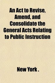 An Act to Revise, Amend, and Consolidate the General Acts Relating to Public Instruction