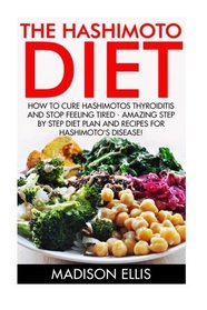 The Hashimoto Diet: How To Cure Hashimotos Thyroiditis And Stop Feeling Tired - Amazing Step By Step Diet Plan For Hashimoto's Disease! (Thyroid Diet, Thyroid Cure, Hypothyroidism)