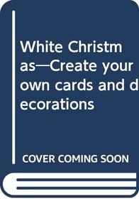 White Christmas: Create Your Own Cards and Decorations