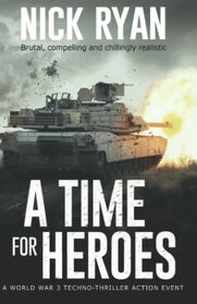A Time for Heroes: A World War 3 Techno-Thriller Action Event (Nick Ryan's World War 3 Military Fiction Technothrillers)
