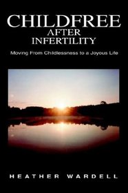 Childfree After Infertility: Moving from Childlessness to a Joyous Life