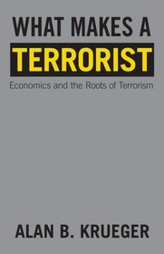 What Makes a Terrorist: Economics and the Roots of Terrorism (Lionel Robbins Lectures)