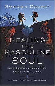Healing the Masculine Soul : God's Restoration of Men to Real Manhood