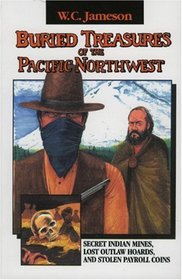 Buried Treasures of the Pacific Northwest: Secret Indian Mines, Lost Outlaw Hoards, and Stolen Payroll Coins (Buried Treasures/W.C. Jameson)
