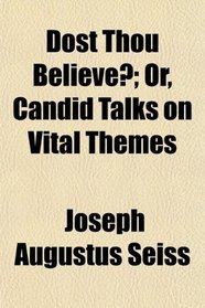Dost Thou Believe?; Or, Candid Talks on Vital Themes