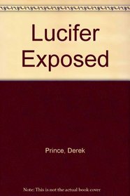 Lucifer Exposed: The Devil's Plan to Destroy Your Life