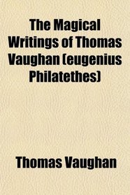 The Magical Writings of Thomas Vaughan (eugenius Philatethes)