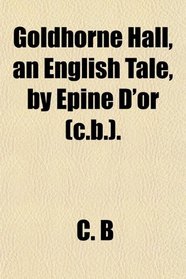 Goldhorne Hall, an English Tale, by Epine D'or (c.b.).