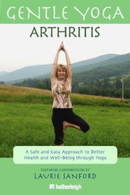 Gentle Yoga for Arthritis: A Safe and Easy Approach to Better Health and Well-Being through Yoga