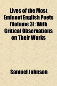 Lives of the Most Eminent English Poets (Volume 3); With Critical Observations on Their Works