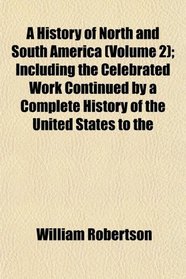A History of North and South America (Volume 2); Including the Celebrated Work Continued by a Complete History of the United States to the