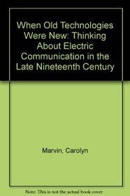 When Old Technologies Were New: Thinking About Electric Communication in the Late Nineteenth Century
