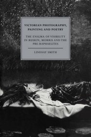 Victorian Photography, Painting and Poetry: The Enigma of Visibility in Ruskin, Morris and the Pre-Raphaelites (Cambridge Studies in Nineteenth-Century Literature and Culture)