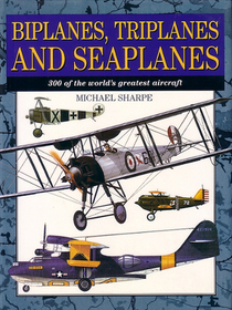 Biplanes, Triplanes and Seaplanes: 300 of the Worlds Greatest Aircraft
