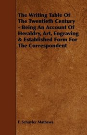The Writing Table Of The Twentieth Century - Being An Account Of Heraldry, Art, Engraving & Established Form For The Correspondent