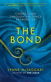 The Bond: Connecting Through the Space Between Us. Lynne McTaggert