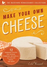 Make Your Own Cheese: 12 Recipes for Cheddar, Parmesan, Mozzarella, Self-reliant Cheese, and More!