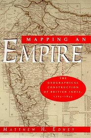 Mapping an Empire : The Geographical Construction of British India, 1765-1843