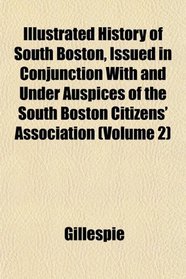 Illustrated History of South Boston, Issued in Conjunction With and Under Auspices of the South Boston Citizens' Association (Volume 2)