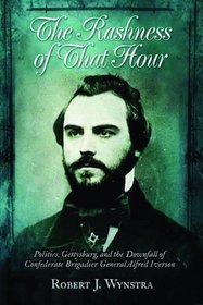 RASHNESS OF THAT HOUR, THE: Politics, Gettysburg, and the Downfall of Confederate Brigadier General Alfred Iverson